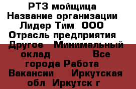 РТЗ/мойщица › Название организации ­ Лидер Тим, ООО › Отрасль предприятия ­ Другое › Минимальный оклад ­ 30 000 - Все города Работа » Вакансии   . Иркутская обл.,Иркутск г.